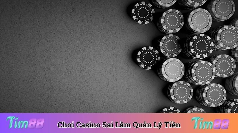 Sai lầm khi chơi casino là quản lý tiền bạc lỏng lẻo