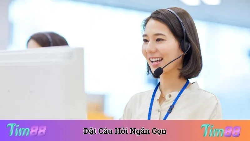 Đặt câu hỏi ngắn gọn để nhận phản hồi sớm nhất